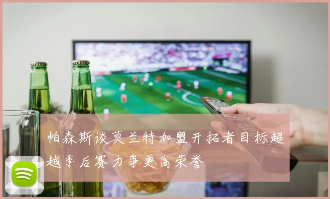 帕森斯谈莫兰特加盟开拓者目标超越季后赛力争更高荣誉