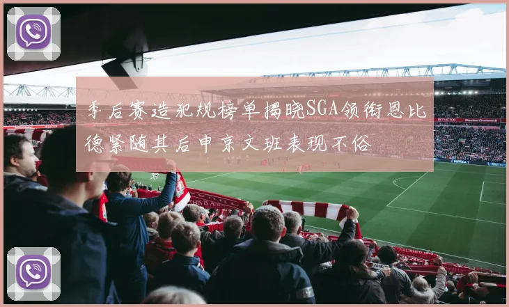 季后赛造犯规榜单揭晓SGA领衔恩比德紧随其后申京文班表现不俗