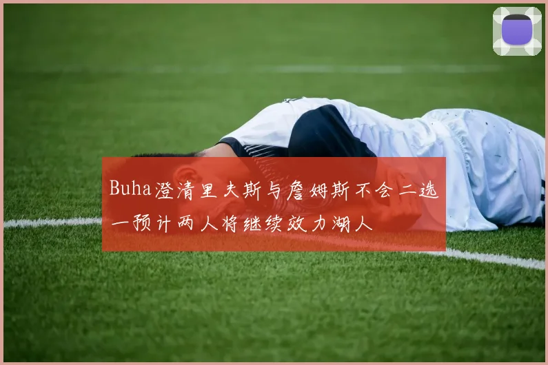 Buha澄清里夫斯与詹姆斯不会二选一预计两人将继续效力湖人