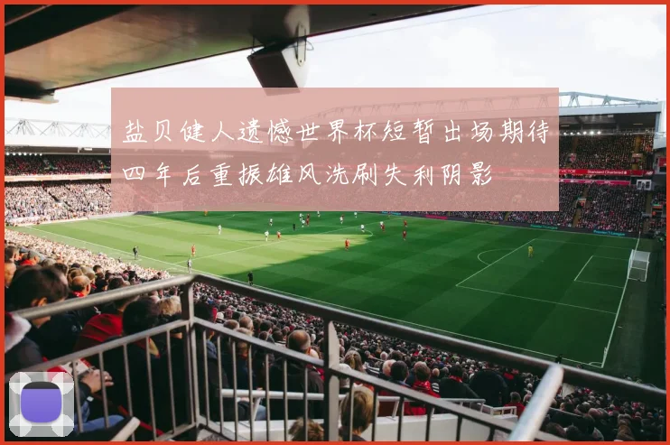 盐贝健人遗憾世界杯短暂出场期待四年后重振雄风洗刷失利阴影