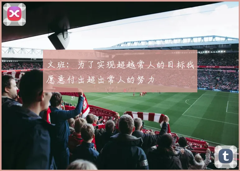 文班：为了实现超越常人的目标我愿意付出超出常人的努力