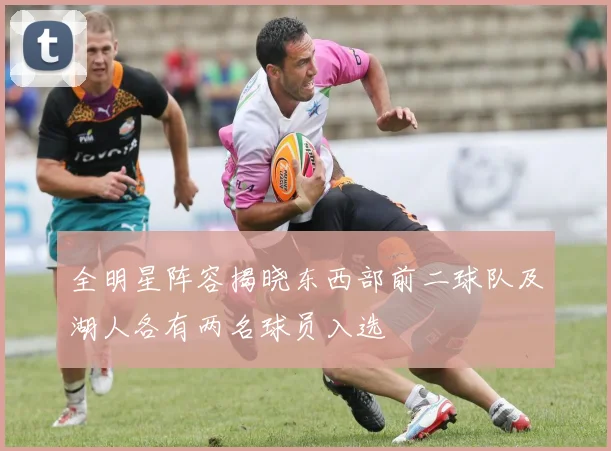 全明星阵容揭晓东西部前二球队及湖人各有两名球员入选